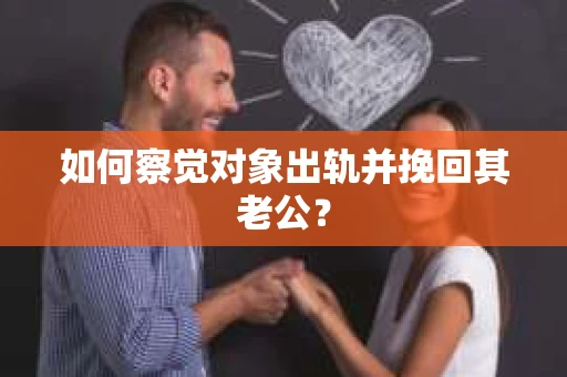 如何察觉对象出轨并挽回其老公? 如何察觉对象出轨并挽回其老公?