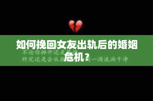 如何挽回女友出轨后的婚姻危机？
