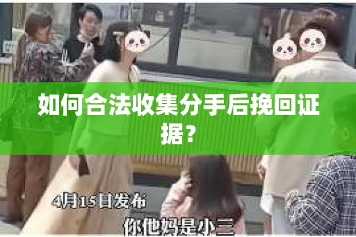 如何合法收集分手后挽回证据? 如何合法收集分手后挽回证据?