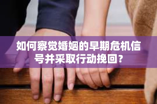 如何察觉婚姻的早期危机信号并采取行动挽回？