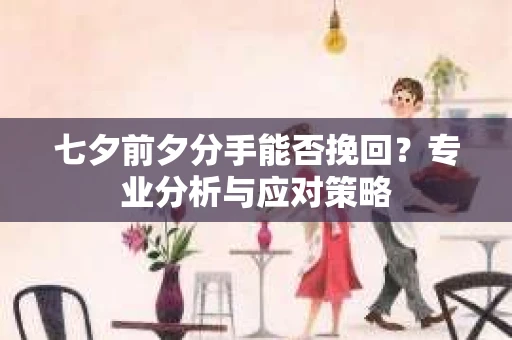 七夕前夕分手能否挽回？专业分析与应对策略