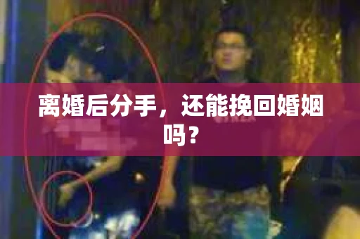 离婚后分手，还能挽回婚姻吗？
