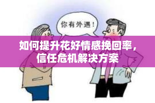 如何提升花好情感挽回率，信任危机解决方案