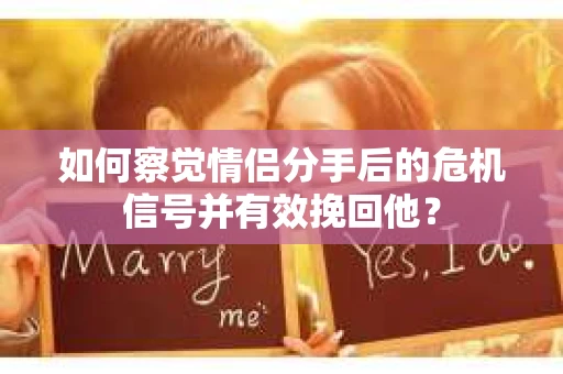 如何察觉情侣分手后的危机信号并有效挽回他? 如何察觉情侣分手后的危机信号并有效挽回他?