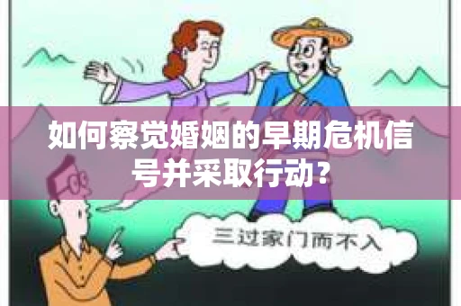 如何察觉婚姻的早期危机信号并采取行动？