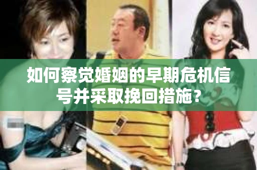 如何察觉婚姻的早期危机信号并采取挽回措施？