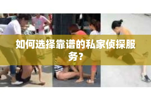 如何选择靠谱的私家侦探服务? 如何选择靠谱的私家侦探服务?