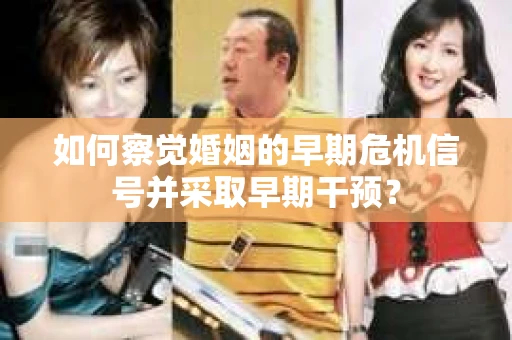 如何察觉婚姻的早期危机信号并采取早期干预？