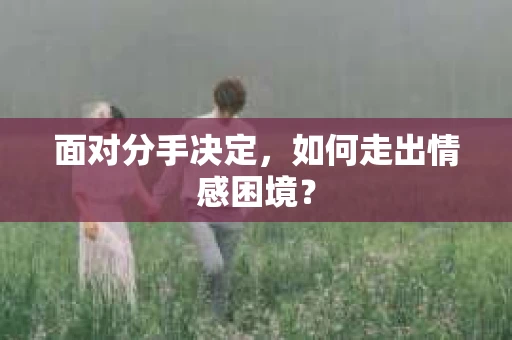 面对分手决定，如何走出情感困境？