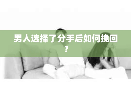 男人选择了分手后如何挽回？