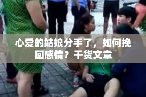 心爱的姑娘分手了，如何挽回感情？干货文章