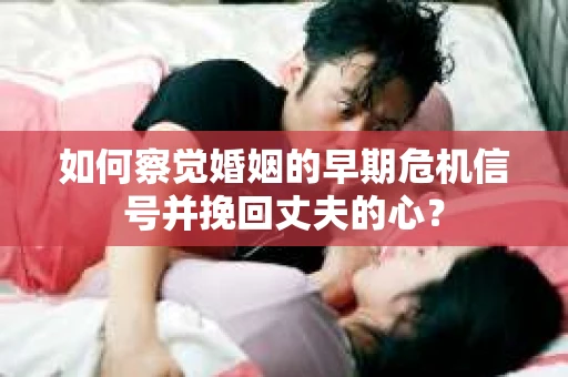 如何察觉婚姻的早期危机信号并挽回丈夫的心? 如何察觉婚姻的早期危机信号并挽回丈夫的心?