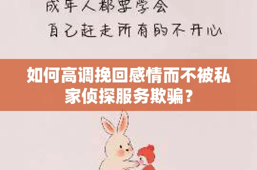 如何高调挽回感情而不被私家侦探服务欺骗？