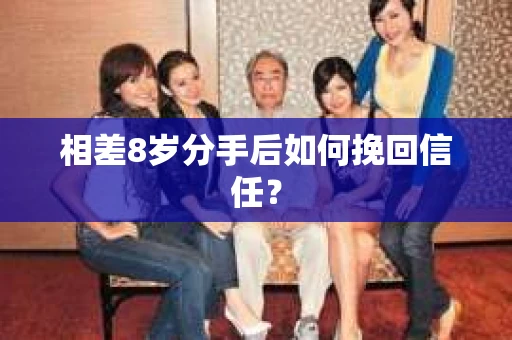 相差8岁分手后如何挽回信任？