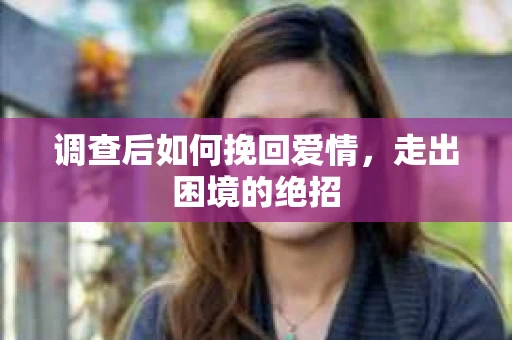 调查后如何挽回爱情,走出困境的绝招 调查后如何挽回爱情,走出困境的绝招