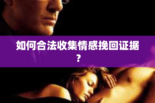 如何合法收集情感挽回证据? 如何合法收集情感挽回证据?