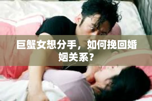 巨蟹女想分手，如何挽回婚姻关系？