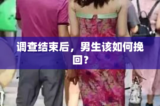 调查结束后，男生该如何挽回？