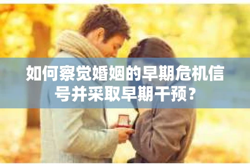 如何察觉婚姻的早期危机信号并采取早期干预？
