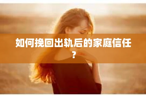 如何挽回出轨后的家庭信任？