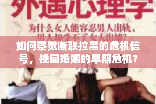 如何察觉断联拉黑的危机信号，挽回婚姻的早期危机？