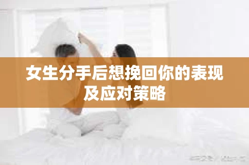 女生分手后想挽回你的表现及应对策略