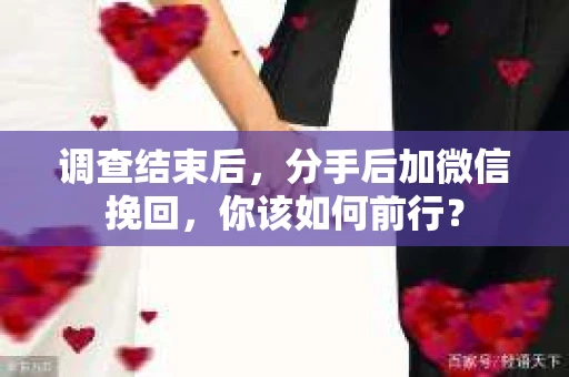 调查结束后，分手后加微信挽回，你该如何前行？
