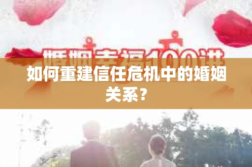 如何重建信任危机中的婚姻关系? 如何重建信任危机中的婚姻关系?