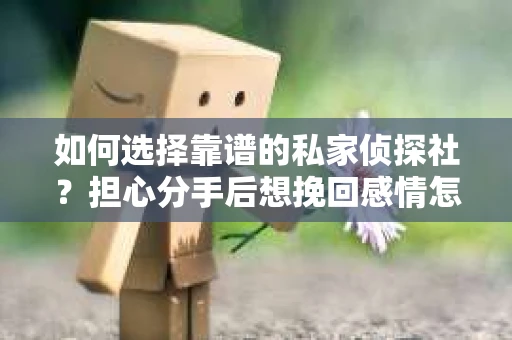如何选择靠谱的私家侦探社？担心分手后想挽回感情怎么办？