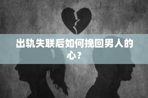 出轨失联后如何挽回男人的心？
