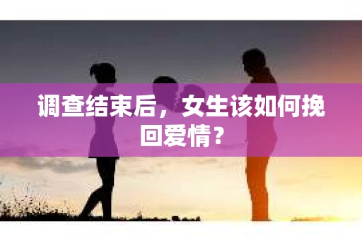 调查结束后，女生该如何挽回爱情？