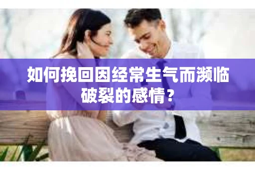 如何挽回因经常生气而濒临破裂的感情？
