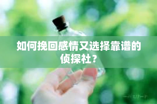 如何挽回感情又选择靠谱的侦探社? 如何挽回感情又选择靠谱的侦探社?