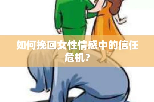 如何挽回女性情感中的信任危机？