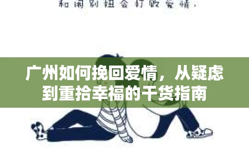 广州如何挽回爱情，从疑虑到重拾幸福的干货指南