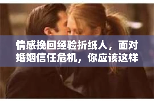 情感挽回经验折纸人，面对婚姻信任危机，你应该这样做