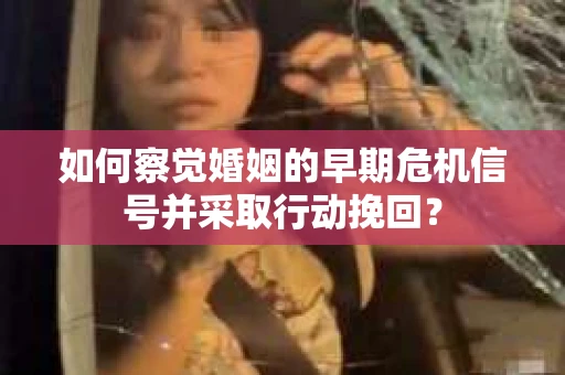 如何察觉婚姻的早期危机信号并采取行动挽回? 如何察觉婚姻的早期危机信号并采取行动挽回?