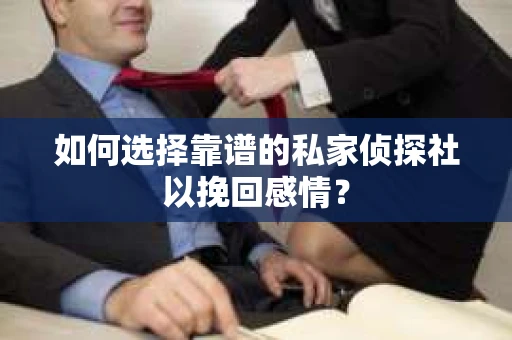 如何选择靠谱的私家侦探社以挽回感情？