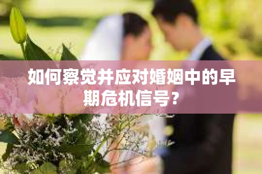 如何察觉并应对婚姻中的早期危机信号？