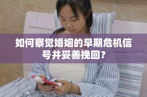 如何察觉婚姻的早期危机信号并妥善挽回？
