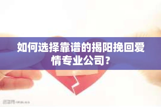 如何选择靠谱的揭阳挽回爱情专业公司？