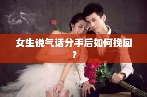女生说气话分手后如何挽回？