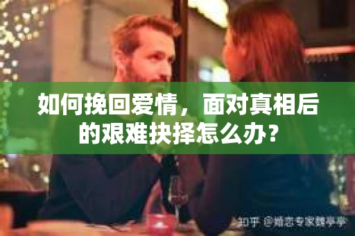 如何挽回爱情，面对真相后的艰难抉择怎么办？