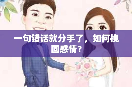 一句错话就分手了，如何挽回感情？