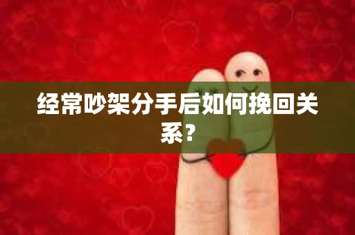 经常吵架分手后如何挽回关系？
