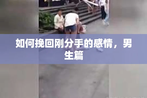 如何挽回刚分手的感情，男生篇
