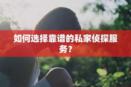 如何选择靠谱的私家侦探服务？