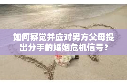 如何察觉并应对男方父母提出分手的婚姻危机信号？