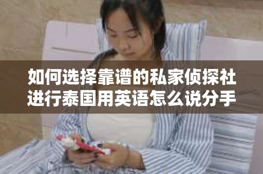 如何选择靠谱的私家侦探社进行泰国用英语怎么说分手挽回服务？