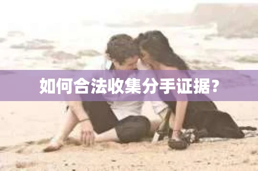 如何合法收集分手证据？